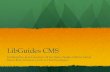 LibGuides CMS - QVCC · LibGuides CMS Facilitated by: Jenn Cournoyer, M’lynHines, Pauline Clifford, Jarrod Borek, Brian Donohue-Lynch, & Cindi Brassington