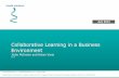 Collaborative Learning in a Business Environment · Collaboration does not mean a loss of focus or decision making –Consistently re-establishing the end goal while allowing creativity