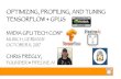 OPTIMIZING, PROFILING, AND TUNING TENSORFLOW+ GPUS · INTRODUCTIONS: ME §Chris Fregly, Research Engineer @ §Formerly Netflixand Databricks §Advanced Spark and TensorFlowMeetup