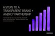 6 STEPS TO A TRANSPARENT BRAND + AGENCY PARTNERSHIP · 2019. 1. 29. · A transparent, collaborative brand + agency partnership represents a real change—you’re asking both the