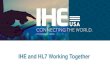 IHE and HL7 Working Together Working...• Conformance statements for HL7 Standards • 3 Annual FHIR Connectathons (preceding HL7 Working Group Meetings) • Develops standards that