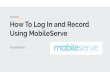 Using MobileServe How To Log In and Record · 2019. 9. 13. · How To Log In and Record Using MobileServe A Guided Tour. Creating/Editing Your Proﬁle CLICK ON THE MAIN MENU ICON.