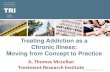Behavioral Health Training - Treating Addiction as a Chronic Illness… · 2016. 7. 12. · ©Treatment Research Institute, 2012 3/15/2016 Treating Addiction as a . Chronic Illness: