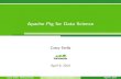 Apache Pig for Data Science · 2017. 12. 14. · Apache Pig for Data Science Casey Stella April9,2014 Casey Stella (Hortonworks) Apache Pig for Data Science April 9, 2014