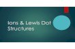 Ions & Lewis Dot Structurespnhs.psd202.org/documents/lcasey/1539105637.pdf · Lewis Dot Structures Element symbol is drawn with dots surrounding it representing valence electrons.