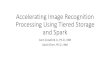 Accelerating Image Recognition Processing Using Tiered ......Accelerating Image Recognition Processing Using Tiered Storage and Spark Isom Crawford Jr., Ph.D., IBM David Chen, Ph.D.,