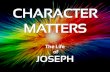 CHARACTER MATTERS...CHARACTER MATTERS The Life of JOSEPH You intended to harm me, but God intended it for good to accomplish what is now being done, the saving of many lives. Genesis