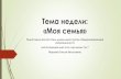 Тема недели: «Моя семья»izl-detstvo.ru/storage/app/uploads/public/5ec/cc4/... · «Моя семья» Подготовила воспитатель дошкольной
