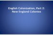 English Colonization, Part 2: New England Colonies€¦ · – The New England colonies were established for the purpose of religious freedom, not profit – New England settlers