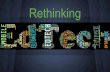 Rethinking · Rethinking EdTech EdTech = Educational Technology Bad rap due to the DER Many teachers fearful of EdTech Reading