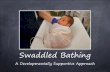 Swaddled Bathing · •Unswaddle the baby and leave the ‘bitty blanket’ in the tub. •Lift the baby to the dry and warm blanket draped across bathers chest and gently dry. Drying