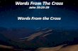 Words From The Cross From The Cross... · 2004. 3. 16. · Words From the Cross Jesus love for Mary is displayed. Quote from Arthur W. Pink, The Seven Sayings of the Savior on the
