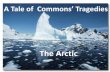 A Tale of three Tragedies The Arctic - University of California ...bev.berkeley.edu/ipe/Outlines 2014/26 Arctic 2014.pdfA Tale of three Tragedies A Tale of Commons’ Tragedies The