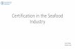 Certification in the Seafood Industry · Fisheries (CCRF) •FAO Guidelines for the Ecolabelling of Fish and Fishery Products from Marine Capture Fisheries •FAO Guidelines for the