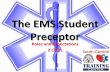 The EMS Student Preceptor - Enrollware · 2013. 3. 5. · The EMS Student Preceptor Roles and Expectations 2 CEU’s. What is a Preceptor? • Any trained individual that ... competence
