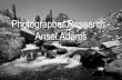 Photographer Research - Ansel Adams€¦ · Ansel Adams Born February 20 1902 in San Francisco, California Died April 22 1984 in Monterey, California Worked with film Photographed