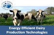 Energy Efficient Dairy Production Technologies...Energy Efficient Dairy Production Technologies Milk Harvesting Milk Cooling Cow Comfort VFD on Vacuum Pump Able to ramp the motor speed