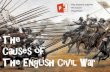 The Causes of The English Civil War€¦ · The auses of the English ivil War Autumn 1643 : The attle of Edgehill 1642 : harles tries to arrest 5 MPs who spoke against him 1642 :