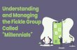 Understanding and Managing the Fickle Group Called ... · and Managing the Fickle Group ... The statistics… 2 current workforce are composed of millennials, 50% and is predicted