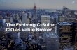 The Evolving C-Suite: CIO as Value BrokerA new mindset accompanies the shift in the CIO role, as the value of the CIO is no longer determined by the number of people in the IT organization