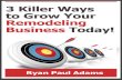 3 Killer Ways to Grow Your Remodeling Business Today! · 2013. 7. 3. · NO local remodeling service business should rely 100% on referrals. It's not scale-able and it's a very difficult