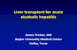 Liver transplant for acute alcoholic hepatitis · 2019. 7. 22. · Alcoholic liver disease •acute alcoholic hepatitis –young, < age 40 –active drinking, acutely very ill