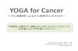 YOGA for Cancer～がんの方たちのためのヨガ～活動報告書8room.info/YOGAforCancer pre001.pdf · 2016. 1. 22. · YOGA for Cancer～がんの方たちのためのヨガ～とは