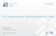WTO Agreement on Technical Barriers to Trade...Technical Barriers to Trade WTO requires the setting of standards to conform to certain principles: Avoidance of unnecessary obstacles