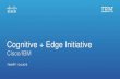 Cognitive + Edge Initiative...Cognitive & Edge Technology Collaboration Benefits & How it Works CLOUD ON-PREM IoT Device IoT Device IBM Cognitive Analytics Agent Broker; Cisco Edge,