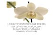 and Orchids - asbg.orgasbg.org/wp-content/uploads/2016/04/Executive-Functions-and-Orchi… · and Orchids • EXECUTIVE FUNCTIONS AND ORCHIDS Dan Larrow, MD, FAAP, BCDBP. Kentucky