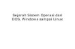Sejarah Sistem Operasi2 · Sejarah Sistem Operasi dari DOS, Windows sampai Linux. 1980 ... Distro Linux : Linux didistribusikan dalam format distro yang merupa kan gabungan dari OS