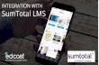 INTEGRATION WITH SumTotal LMS - EdCast · 2020. 6. 18. · Supports fetching completions data via API with PK# of the user LXP synchronizes the courses, assignments and completions