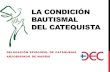 LA CONDICIÓN BAUTISMAL DEL CATEQUISTA · 2017. 4. 16. · DELEGACIÓN EPISCOPAL DE CATEQUESIS ARZOBISPADO DE MADRID LA CONDICIÓN BAUTISMAL DEL CATEQUISTA La identidad del catequista.
