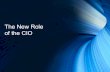 The New Role of the CIO - CIO Summits · The more visibility you have as a CIO, the easier it is to sell your ideas and determine what you need to do to maximize support from the