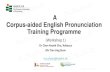 A Corpus-aided English Pronunciation Training Programme...Introduction of spokencorpus, phonetics and phonology, and pronunciation features; Exploitationof corpus data to dophonological