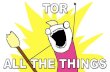 TOR ALL THE THINGS! · tor around traffic? 0 tot o 01010 g 010 t 0 1 t '0' 0 'o '010 t r t o '01010 101010101 010101010 101010101 f 0 1010101 , 010101010 '0'0'010101010 1 0 to 1010101010