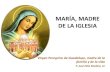 MARÍA, MADRE DE CRISTO, MADRE DE LA IGLESIA · María, madre de la iglesia y madre nuestra Totalmente unida a su Hijo... •"Jesús, habiendo visto a su Madre, le dice: Mujer, he