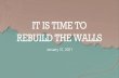 THE TIME TO REBUILD THE WALLS · 2021. 1. 31. · IT IS TIME TO REBUILD THE WALLS +Nehemiah’s Response: (Nehemiah 1:4 NIV) — 4 When I heard these things, I sat down and wept.