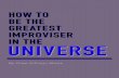 How to be tHe Greatest ImprovIser UnIverse2 | How to be tHe Greatest ImprovIser In tHe UnIverseForeword Welcome to the wonderful world of Long Form Improvisation. If this is your first