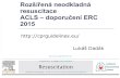 Rozšířená neodkladná resuscitace ACLS – doporučení ERC 2015 · 2016. 3. 26. · Po pokročilém zajištění dýchacích cest 1. zachránce: kontinuální komprese hrudníku,