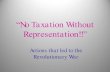 “No Taxation Without Representation!!”...“No Taxation Without Representation!!” Actions that led to the Revolutionary War Raising Taxes •The French and Indian War had caused