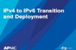 IPv4 to IPv6 Transition and Deployment · 2018. 10. 18. · IPv4/IPv6 coexistence & transition •Carrier Grade NAT (CGN) –Dual-Stack Lite • IPv4 to IPv4 over IPv6 • Documented