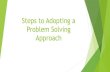 Steps to Adopting a Problem Solving Approach...Steps to Adopting a Problem Solving Approach Develop An Action Plan Related To The Following Elements of the Problems Identify the problem(s)