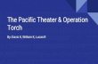 Torch The Pacific Theater & Operation · 2019. 12. 8. · The Pacific Theater & Operation Torch By: Davis K, William K, Lucas R. The beginning The pacific theater began on the morning