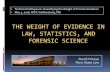 The Weight of Evidence in Law, Statistics, and Forensic Science...2020/01/22  · LAW, STATISTICS, AND FORENSIC SCIENCE David H Kaye Penn State Law WoE in the Three Fields How lawyers