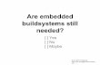 needed? buildsystems still Are embedded [ ] Maybe [ ] No ...