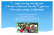 Strengthening Immigrant Children’s Mental Health: Together We Can! Juntos, Podemos!