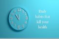 Daily habits that kill your health