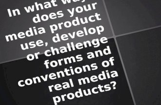 1) In what ways does your media product use, develop or challenge forms and conventions of real media products?