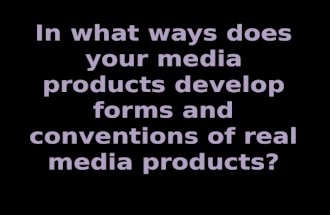 In what ways does your media products develop forms and conventions of real life media products?